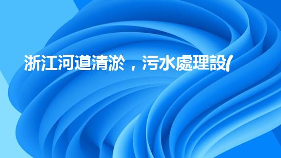 浙江河道清淤，污水處理設(shè)備能否實現(xiàn)環(huán)境保護的突破？